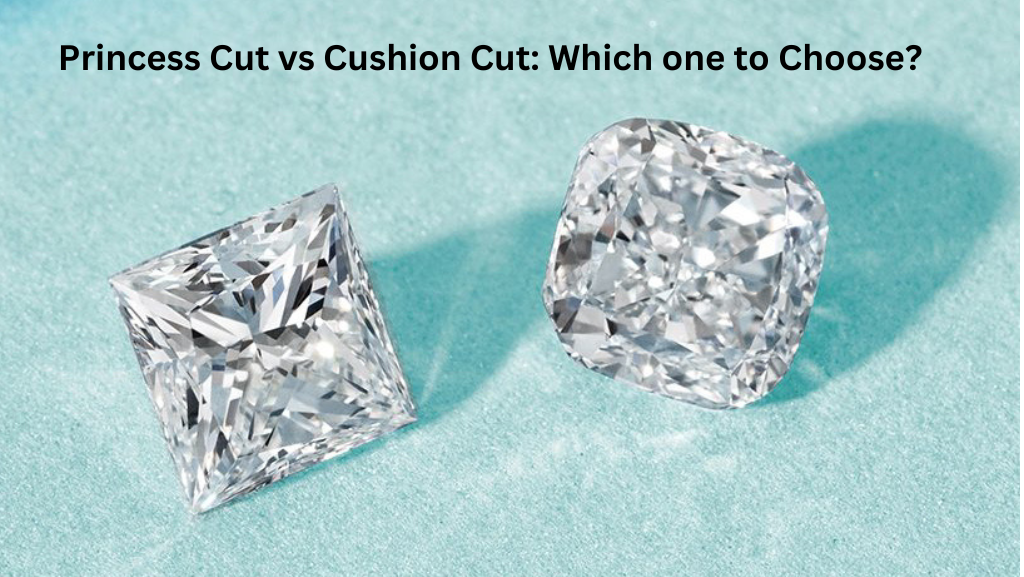 Princess Cut vs Cushion Cut: Which one to Choose