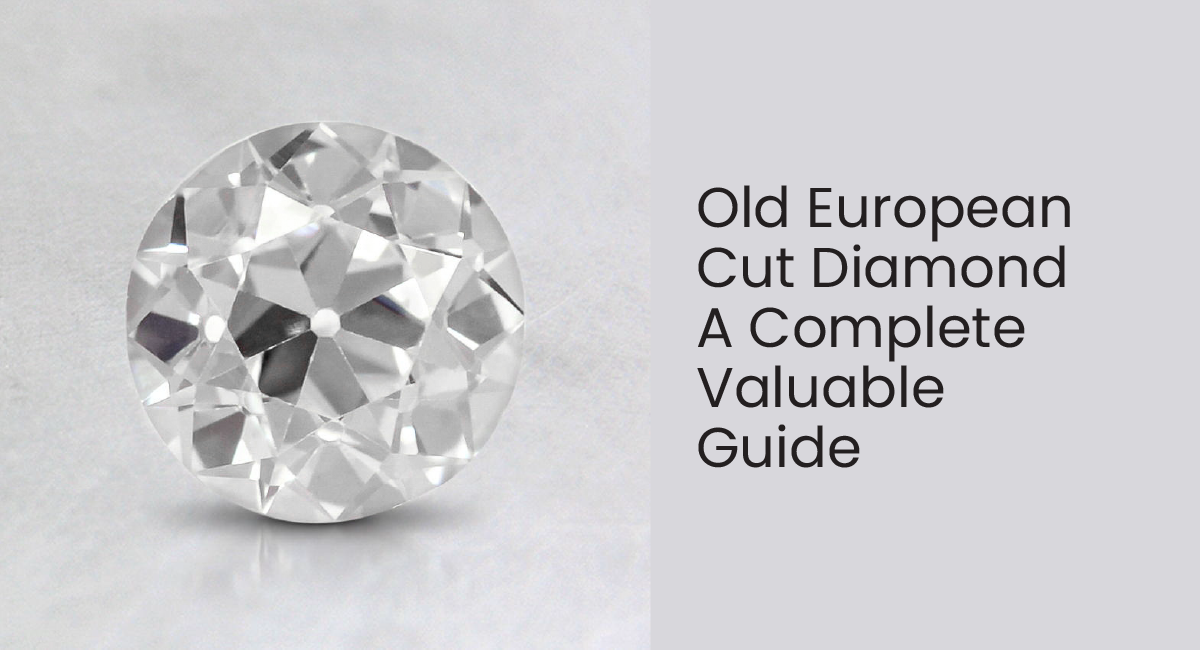 What Is An Old European Cut Diamond - An Ultimate Valuable Guide